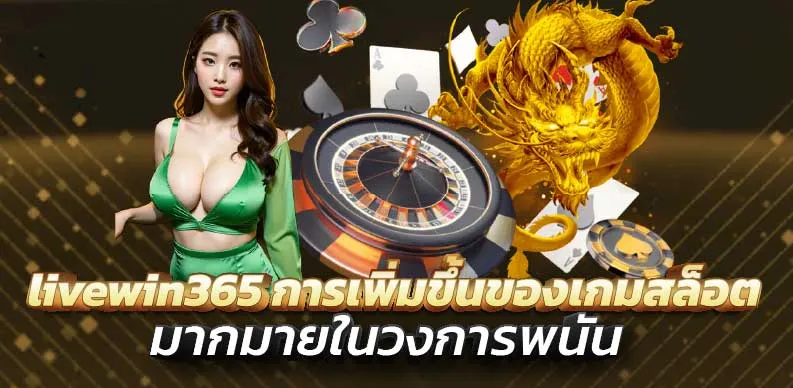 livewin365 การเพิ่มขึ้นของเกมสล็อตมากมายนในวงการพนัน